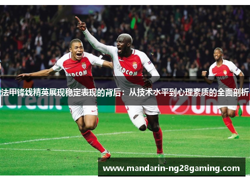 法甲锋线精英展现稳定表现的背后：从技术水平到心理素质的全面剖析