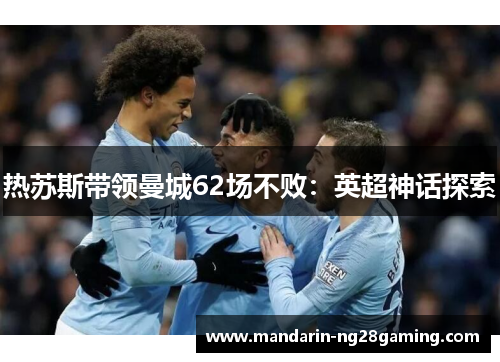 热苏斯带领曼城62场不败：英超神话探索