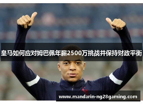 皇马如何应对姆巴佩年薪2500万挑战并保持财政平衡