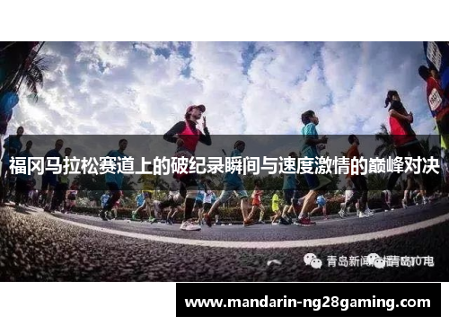福冈马拉松赛道上的破纪录瞬间与速度激情的巅峰对决