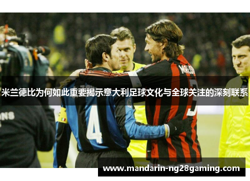 米兰德比为何如此重要揭示意大利足球文化与全球关注的深刻联系