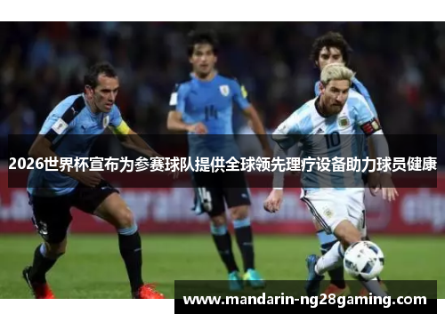 2026世界杯宣布为参赛球队提供全球领先理疗设备助力球员健康