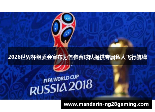 2026世界杯组委会宣布为各参赛球队提供专属私人飞行航线