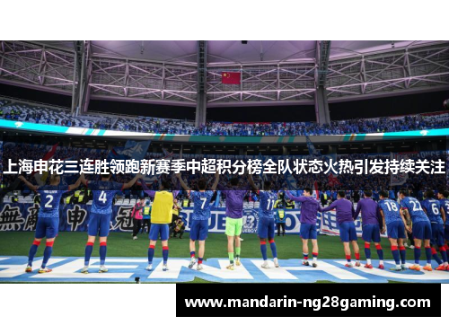 上海申花三连胜领跑新赛季中超积分榜全队状态火热引发持续关注