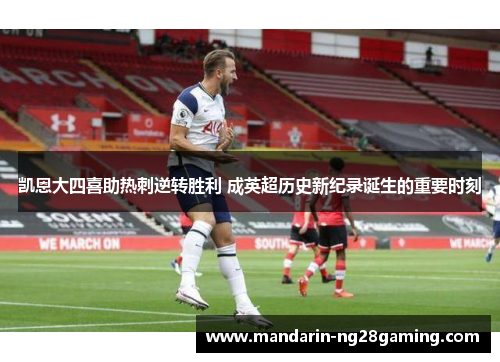 凯恩大四喜助热刺逆转胜利 成英超历史新纪录诞生的重要时刻