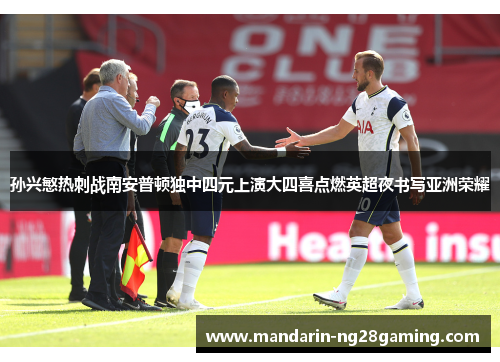 孙兴慜热刺战南安普顿独中四元上演大四喜点燃英超夜书写亚洲荣耀