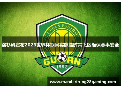 洛杉矶宣布2026世界杯期间实施临时禁飞区确保赛事安全