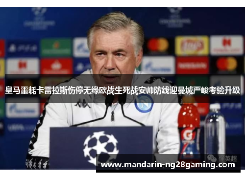 皇马噩耗卡雷拉斯伤停无缘欧战生死战安帅防线迎曼城严峻考验升级