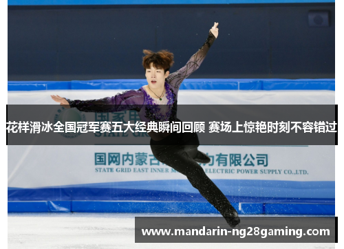 花样滑冰全国冠军赛五大经典瞬间回顾 赛场上惊艳时刻不容错过