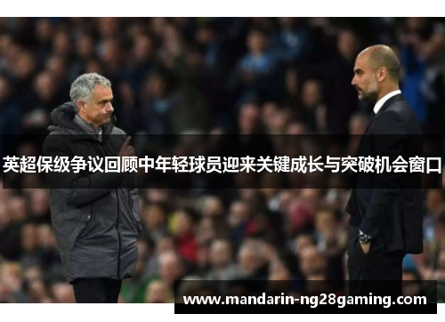英超保级争议回顾中年轻球员迎来关键成长与突破机会窗口
