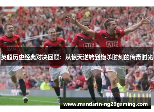 英超历史经典对决回顾:从惊天逆转到绝杀时刻的传奇时光 英超历史经典对决回顾:从惊天逆转到绝杀时刻的传奇时光