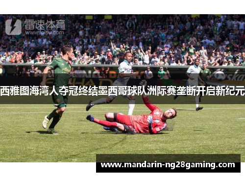 西雅图海湾人夺冠终结墨西哥球队洲际赛垄断开启新纪元