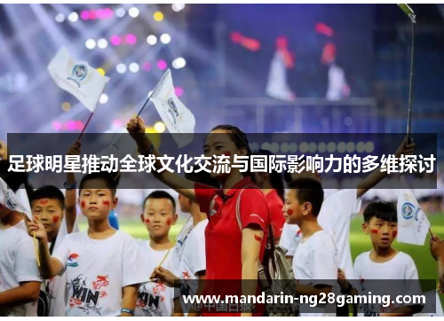 足球明星推动全球文化交流与国际影响力的多维探讨