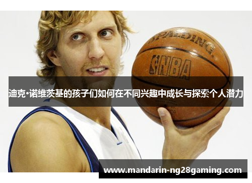 迪克·诺维茨基的孩子们如何在不同兴趣中成长与探索个人潜力