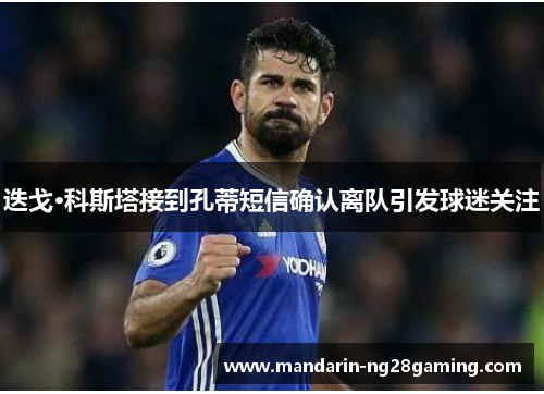 迭戈·科斯塔接到孔蒂短信确认离队引发球迷关注
