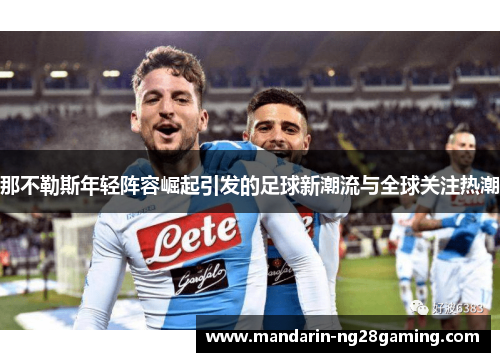 那不勒斯年轻阵容崛起引发的足球新潮流与全球关注热潮