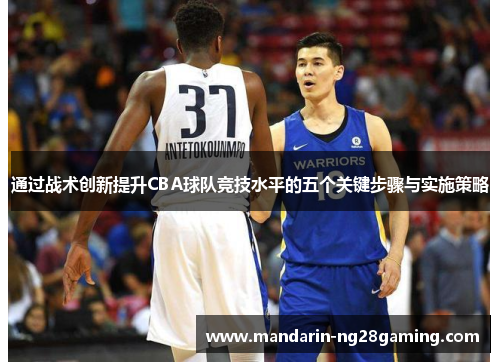 通过战术创新提升CBA球队竞技水平的五个关键步骤与实施策略
