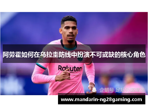 阿劳霍如何在乌拉圭防线中扮演不可或缺的核心角色