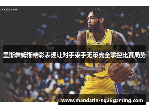 里斯詹姆斯精彩表现让对手束手无策完全掌控比赛局势