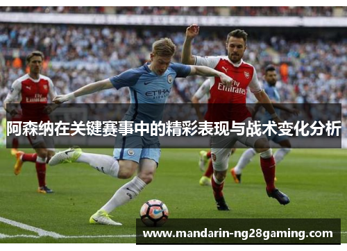 阿森纳在关键赛事中的精彩表现与战术变化分析