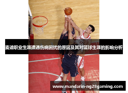 麦迪职业生涯遭遇伤病困扰的原因及其对篮球生涯的影响分析