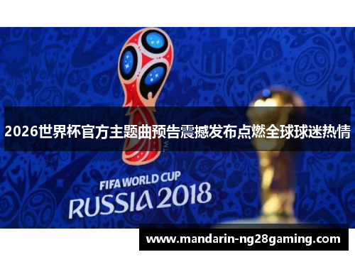 2026世界杯官方主题曲预告震撼发布点燃全球球迷热情