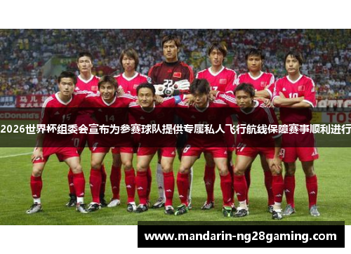 2026世界杯组委会宣布为参赛球队提供专属私人飞行航线保障赛事顺利进行