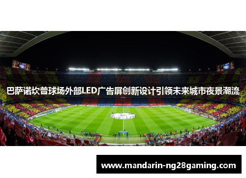 巴萨诺坎普球场外部LED广告屏创新设计引领未来城市夜景潮流