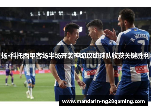 扬·科托西甲客场半场奔袭神助攻助球队收获关键胜利 扬·科托西甲客场半场奔袭神助攻助球队收获关键胜利