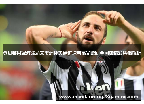 登贝莱闪耀对阵尤文美洲杯关键进球与高光瞬间全回顾精彩集锦解析 登贝莱闪耀对阵尤文美洲杯关键进球与高光瞬间全回顾精彩集锦解析