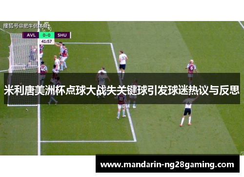 米利唐美洲杯点球大战失关键球引发球迷热议与反思