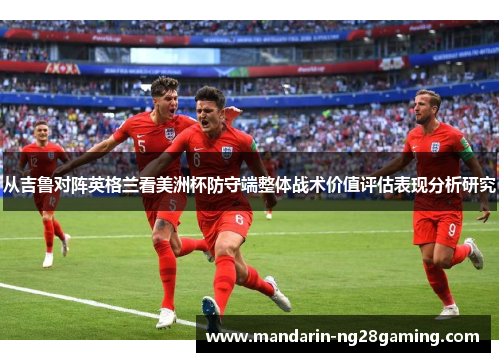 从吉鲁对阵英格兰看美洲杯防守端整体战术价值评估表现分析研究