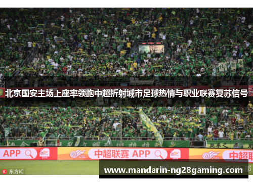 北京国安主场上座率领跑中超折射城市足球热情与职业联赛复苏信号