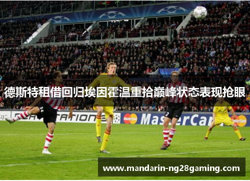 德斯特租借回归埃因霍温重拾巅峰状态表现抢眼